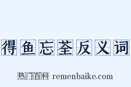 得鱼忘荃反义词是什么意思的图片